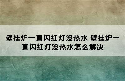 壁挂炉一直闪红灯没热水 壁挂炉一直闪红灯没热水怎么解决